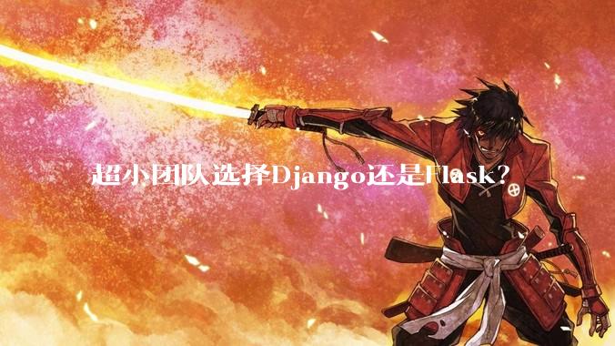 超小团队选择Django还是Flask？