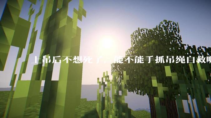 上吊后不想死了，能不能手抓吊绳自救呢？就像做引体向上那样？