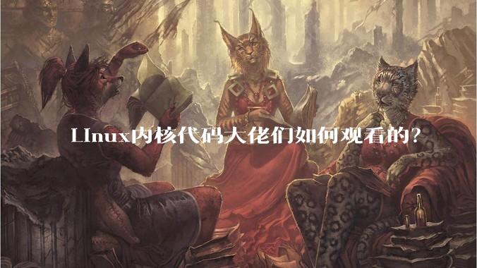 Linux内核代码大佬们如何观看的？
