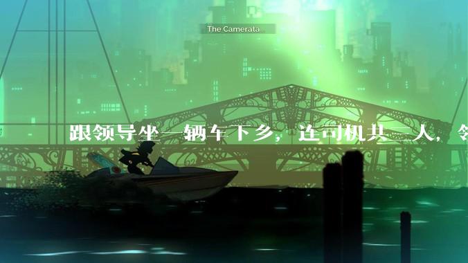 跟领导坐一辆车下乡，连司机共三人，领导问我「听说办公室主任人缘不好，你有听说吗？」，我该怎么回答？
