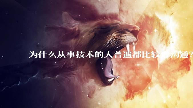 为什么从事技术的人普遍都比较难沟通？