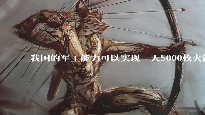我国的军工能力可以实现一天5000枚火箭弹连着炸三个月吗？