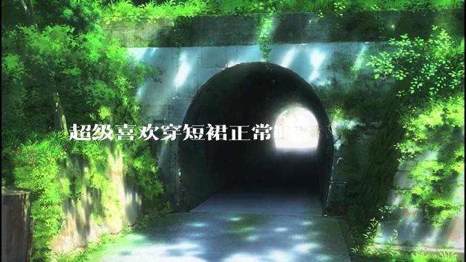 超级喜欢穿短裙正常吗?