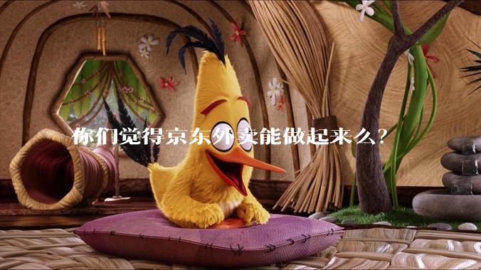 你们觉得京东外卖能做起来么？