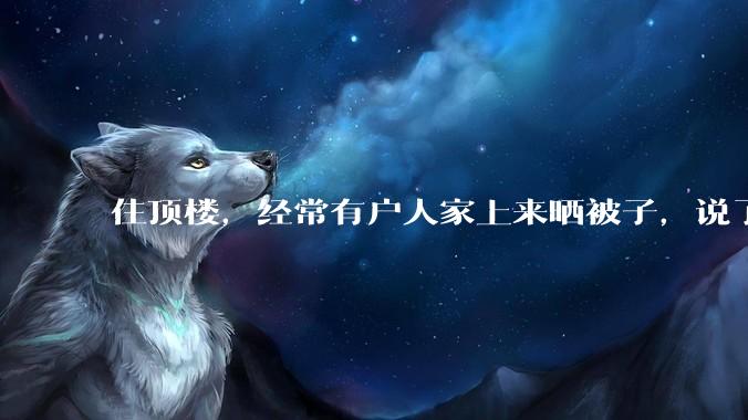 住顶楼，经常有户人家上来晒被子，说了好多次不听，怎么办？