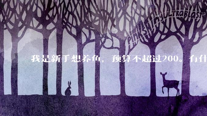 我是新手想养鱼，预算不超过200。有什么好的建议或者禁忌吗。？