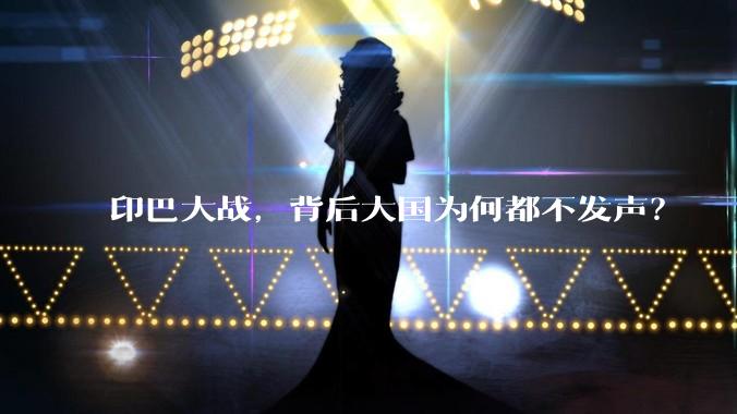 印巴大战，背后大国为何都不发声？