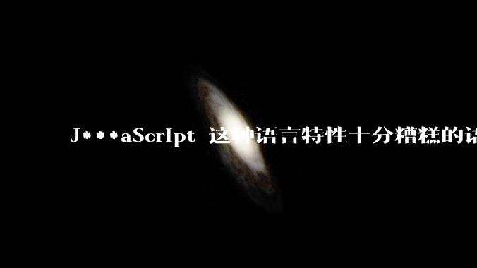 J***aScript 这种语言特性十分糟糕的语言流行起来是不是一场灾难？